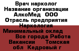 Врач-нарколог › Название организации ­ АлкоМед, ООО › Отрасль предприятия ­ Наркология › Минимальный оклад ­ 70 000 - Все города Работа » Вакансии   . Томская обл.,Кедровый г.